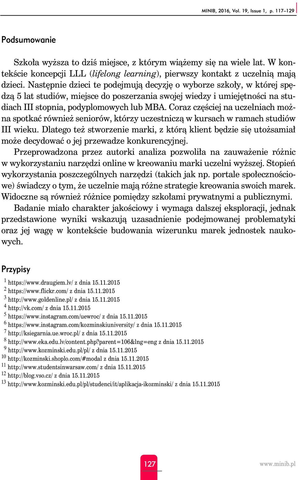 Następnie dzieci te podejmują decyzję o wyborze szkoły, w której spędzą 5 lat studiów, miejsce do poszerzania swojej wiedzy i umiejętności na studiach III stopnia, podyplomowych lub MBA.