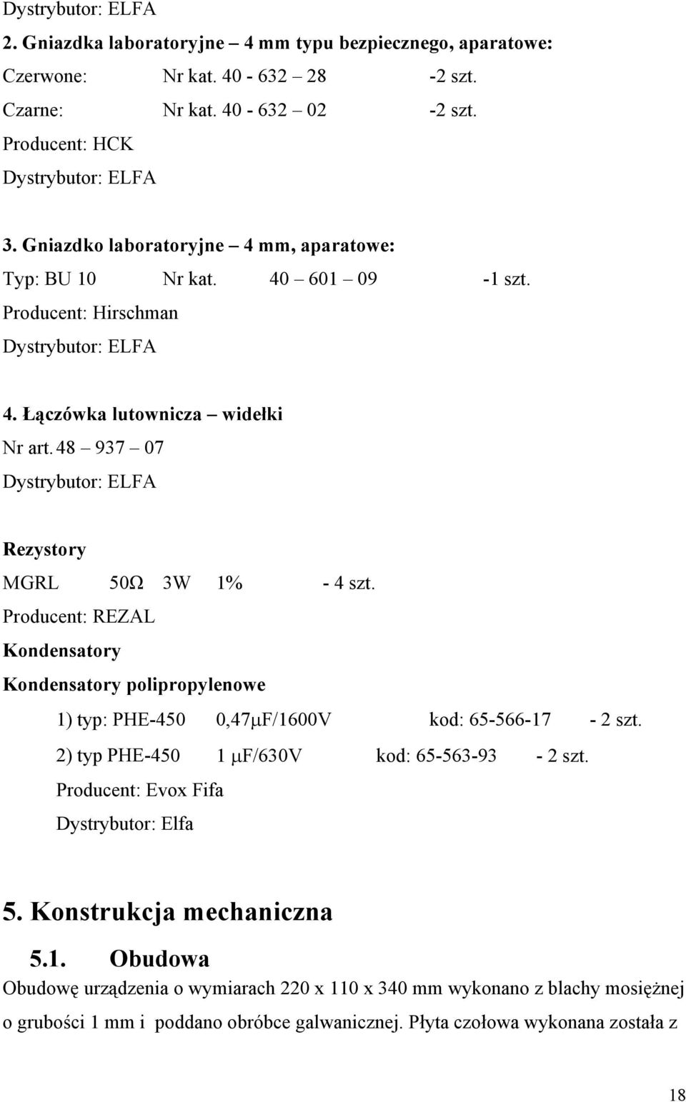 48 937 07 Dystrybutor: ELFA Rezystory MGRL 50Ω 3W 1% - 4 szt. Producent: REZAL Kondensatory Kondensatory polipropylenowe 1) typ: PHE-450 0,47μF/1600V kod: 65-566-17-2 szt.