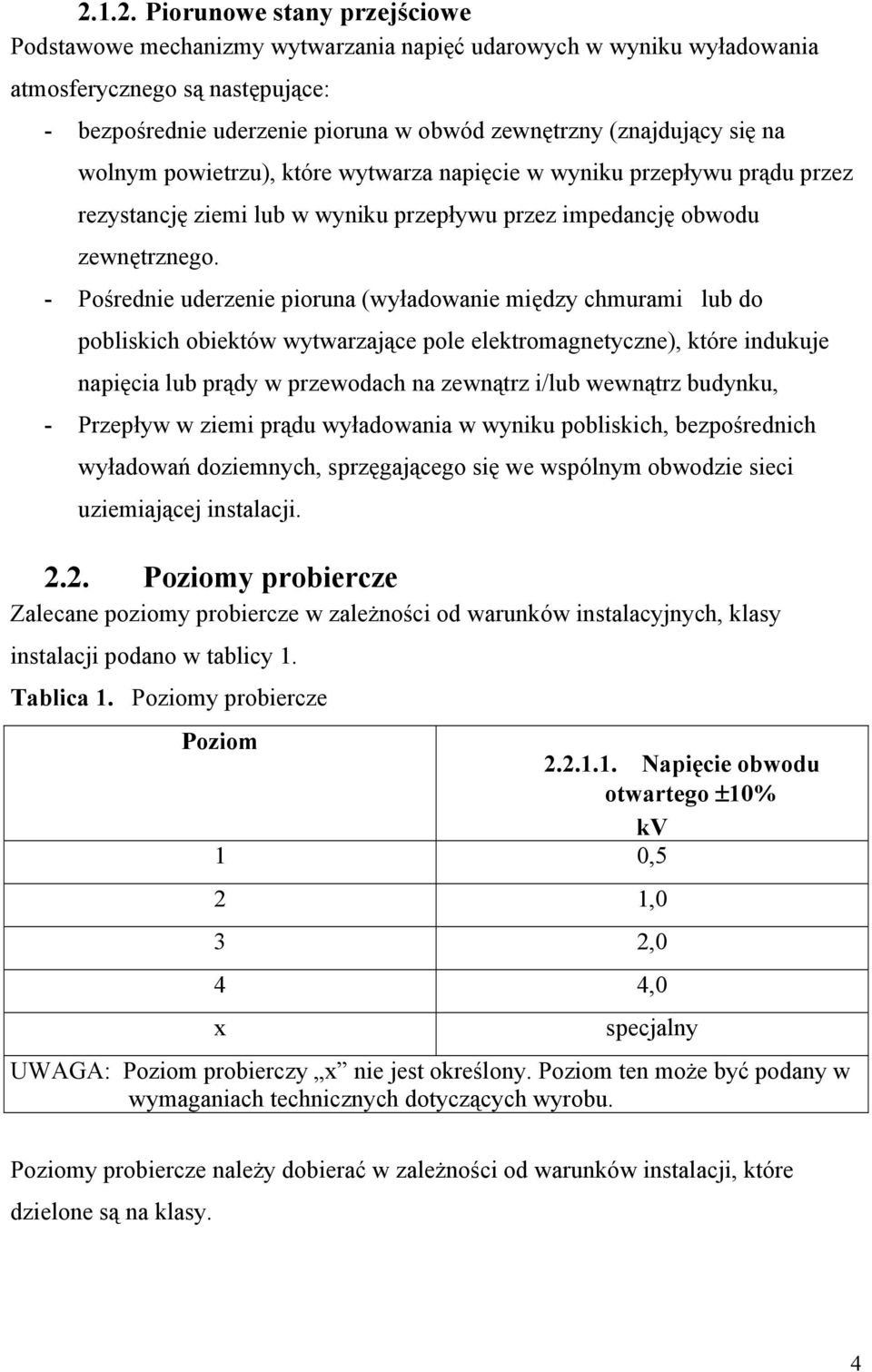 - Pośrednie uderzenie pioruna (wyładowanie między chmurami lub do pobliskich obiektów wytwarzające pole elektromagnetyczne), które indukuje napięcia lub prądy w przewodach na zewnątrz i/lub wewnątrz