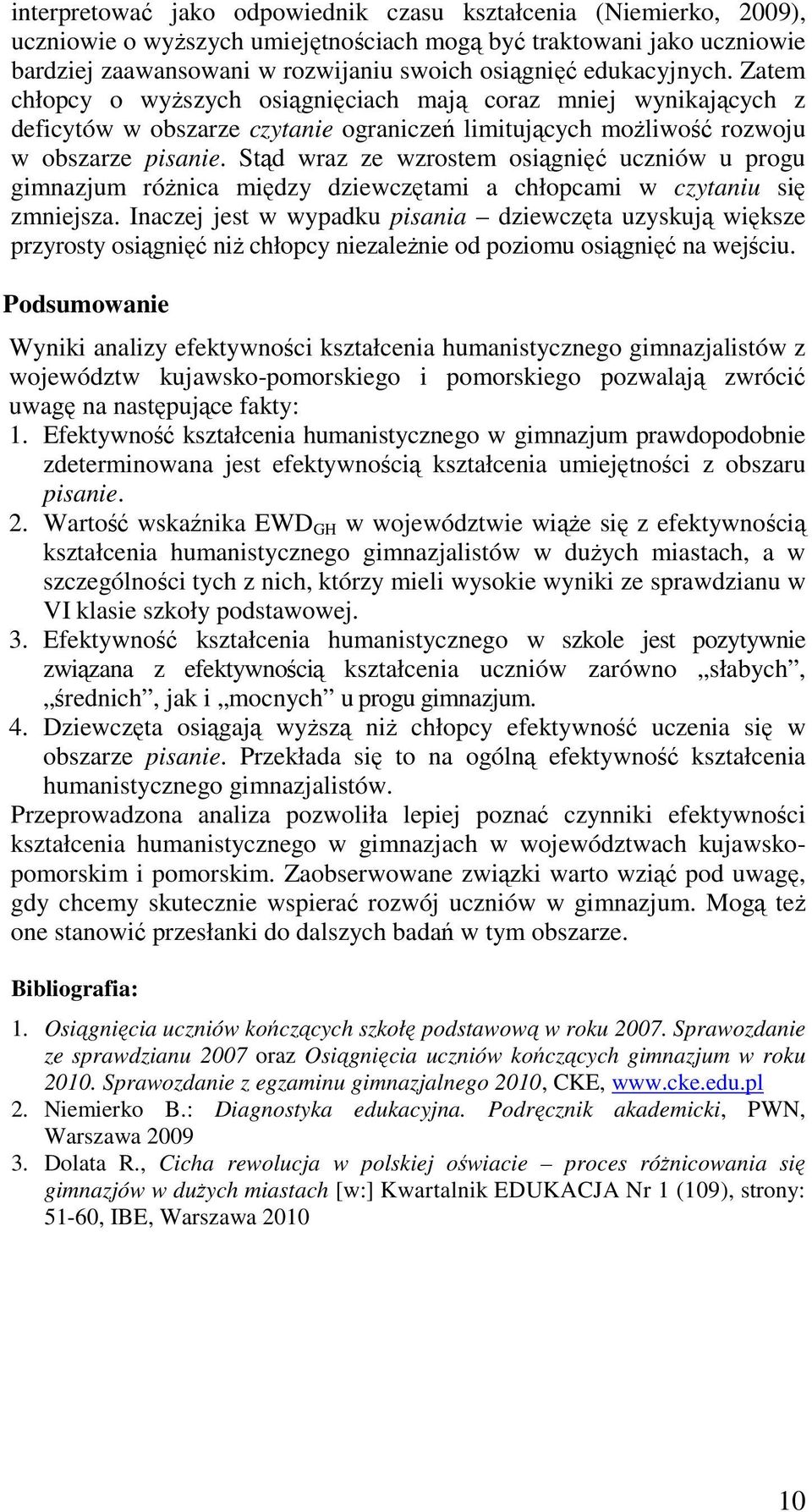 Stąd wraz ze wzrostem osiągnięć uczniów u progu gimnazjum róŝnica między dziewczętami a chłopcami w czytaniu się zmniejsza.