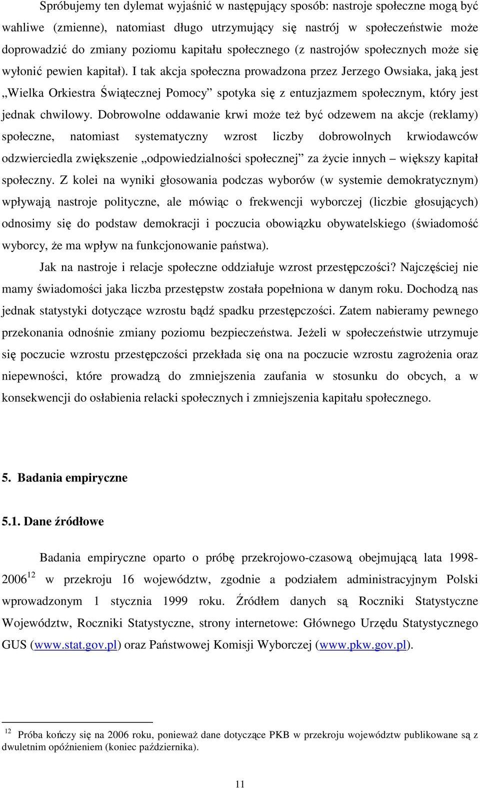 I ak akcja społeczna prowadzona przez Jerzego Owsiaka, jaką jes Wielka Orkiesra Świąecznej Pomocy spoyka się z enuzjazmem społecznym, kóry jes jednak chwilowy.