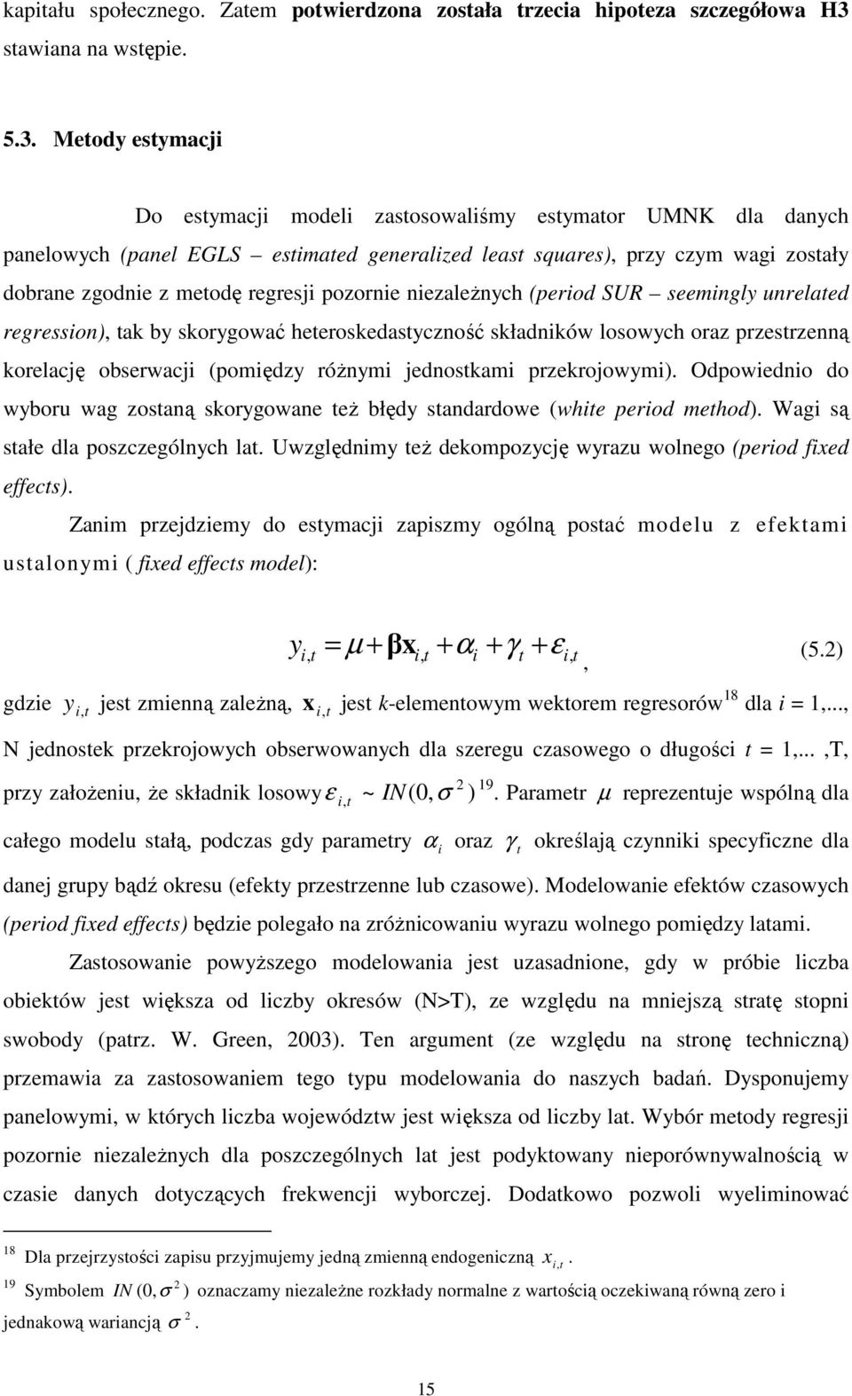 Meody esymacji Do esymacji modeli zasosowaliśmy esymaor UMNK dla danych panelowych (panel EGLS esimaed generalized leas squares), przy czym wagi zosały dobrane zgodnie z meodę regresji pozornie