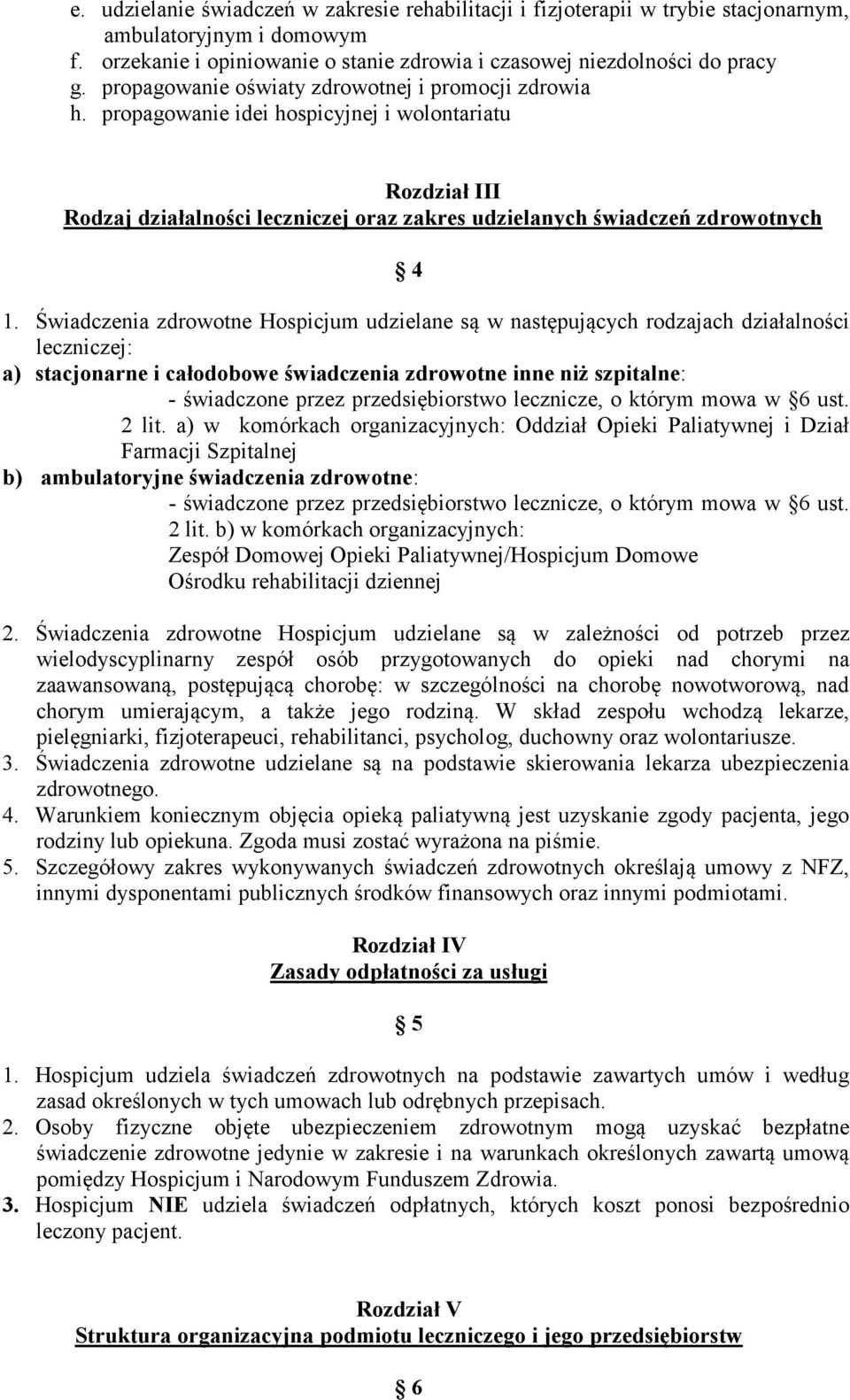 Świadczenia zdrowotne Hospicjum udzielane są w następujących rodzajach działalności leczniczej: a) stacjonarne i całodobowe świadczenia zdrowotne inne niż szpitalne: - świadczone przez