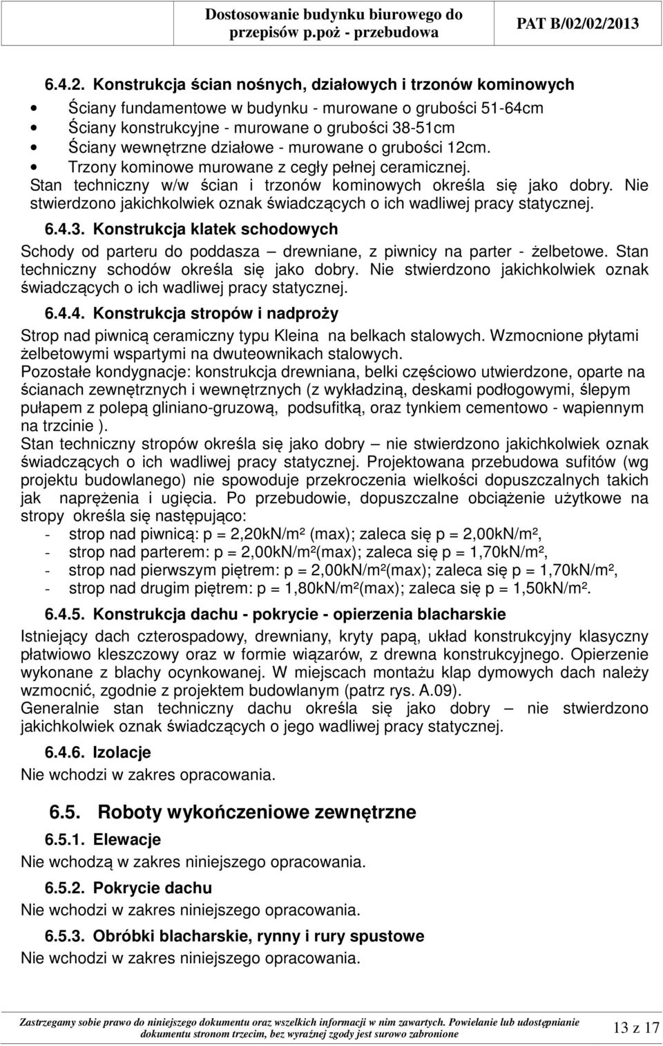 murowane o grubości 12cm. Trzony kominowe murowane z cegły pełnej ceramicznej. Stan techniczny w/w ścian i trzonów kominowych określa się jako dobry.