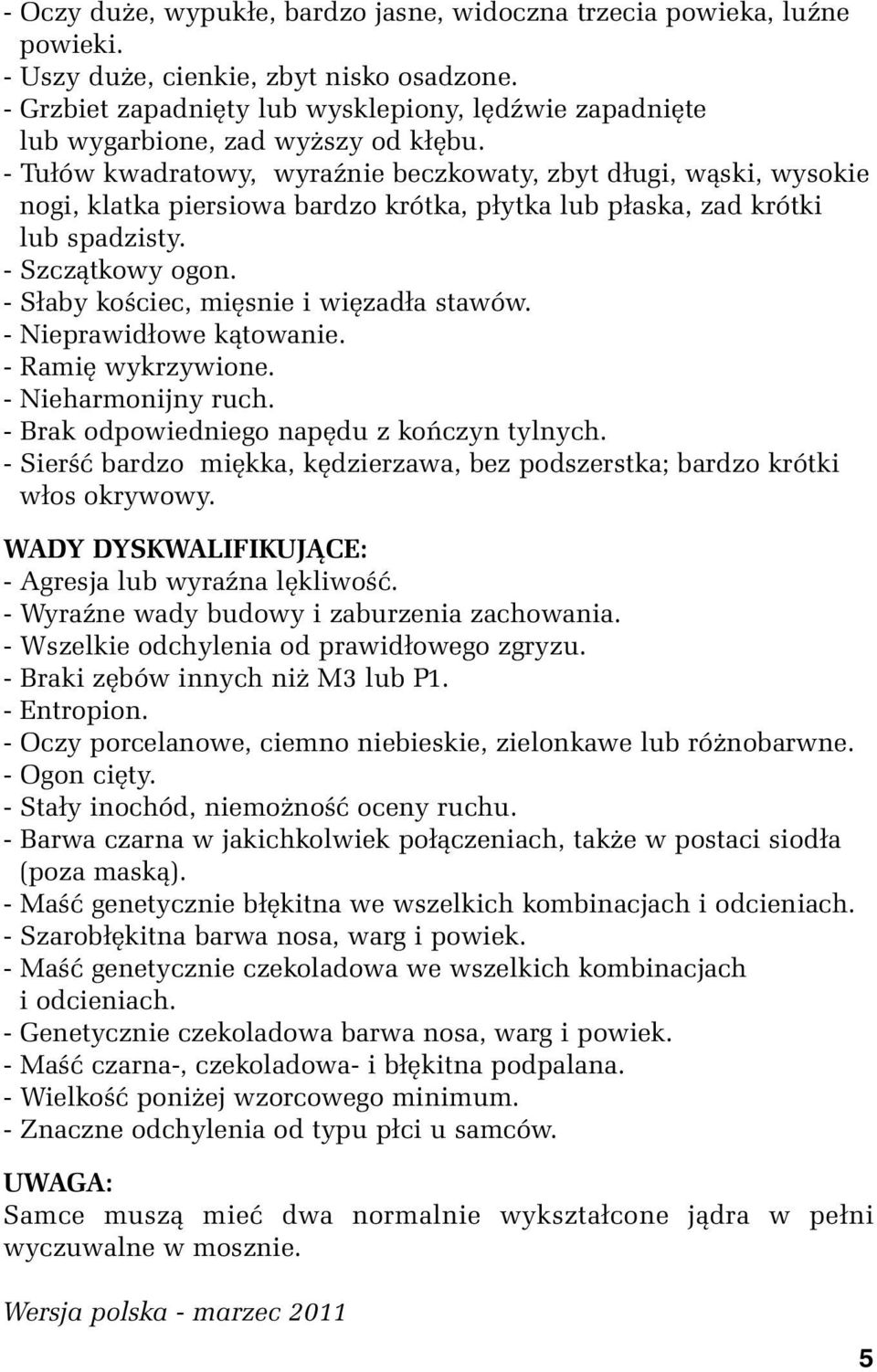 - Tułów kwadratowy, wyraźnie beczkowaty, zbyt długi, wąski, wysokie nogi, klatka piersiowa bardzo krótka, płytka lub płaska, zad krótki lub spadzisty. - Szczątkowy ogon.