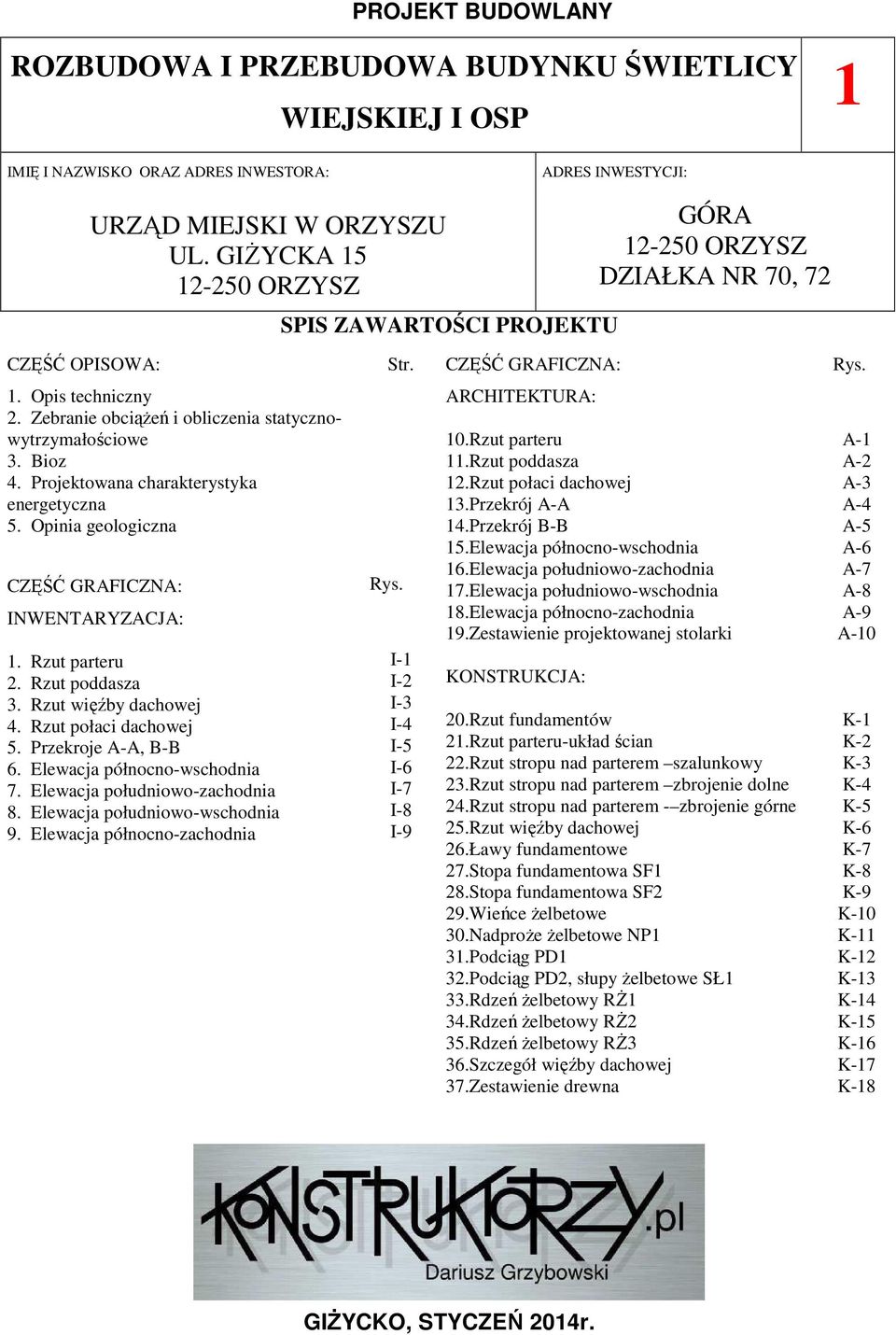 Zebranie obciążeń i obliczenia statycznowytrzymałościowe 3. Bioz 4. Projektowana charakterystyka energetyczna 5. Opinia geologiczna CZĘŚĆ GRAFICZNA: INWENTARYZACJA: 1. Rzut parteru 2. Rzut poddasza 3.