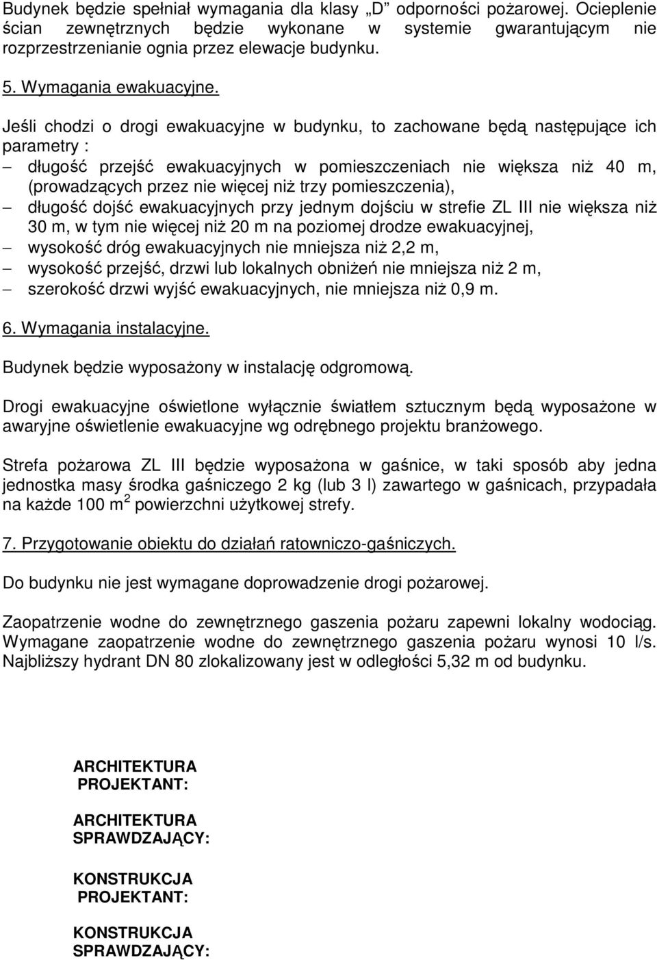 Jeśli chodzi o drogi ewakuacyjne w budynku, to zachowane będą następujące ich parametry : długość przejść ewakuacyjnych w pomieszczeniach nie większa niż 40 m, (prowadzących przez nie więcej niż trzy