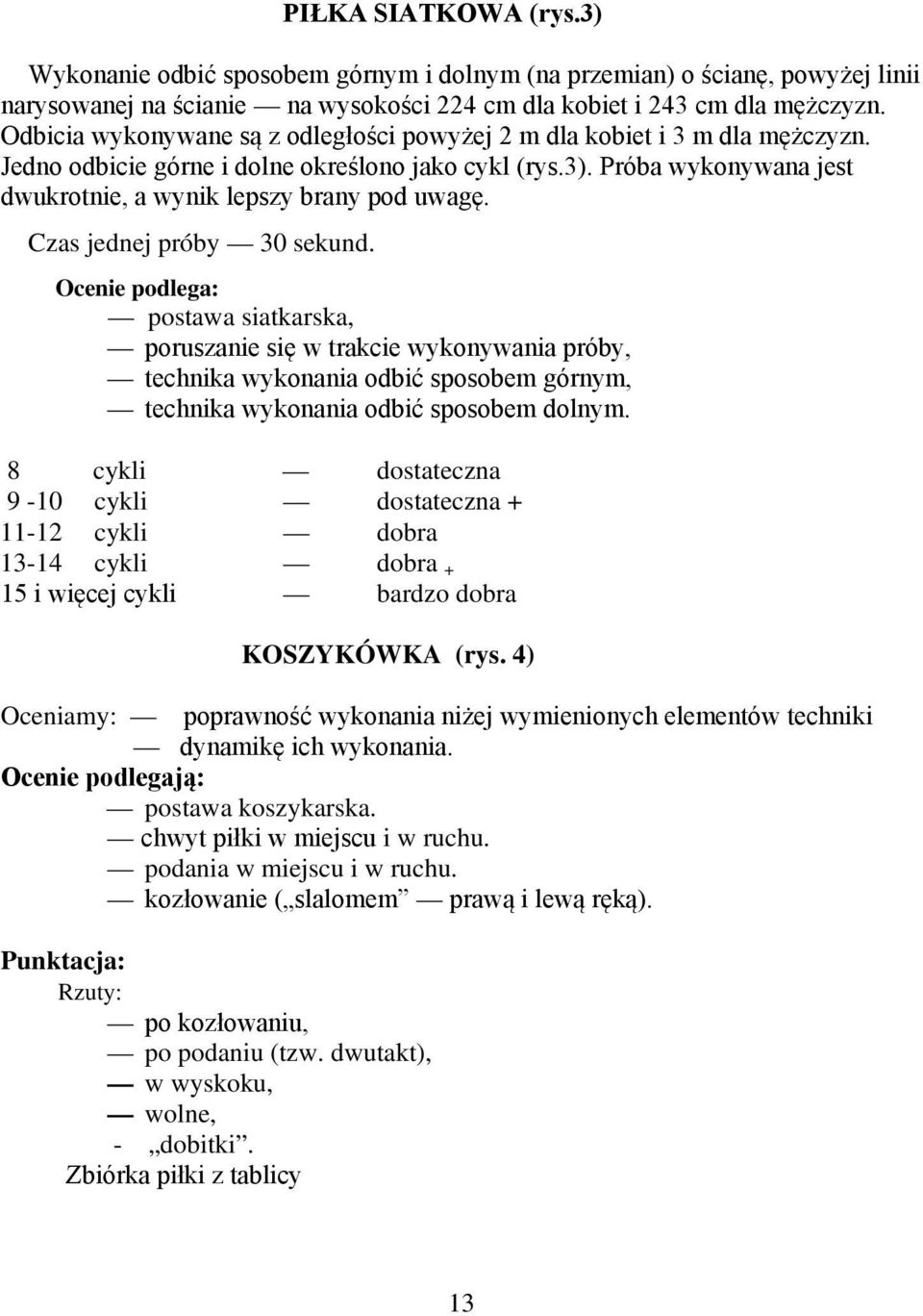 Czas jednej próby 30 sekund. Ocenie podlega: postawa siatkarska, poruszanie się w trakcie wykonywania próby, technika wykonania odbić sposobem górnym, technika wykonania odbić sposobem dolnym.