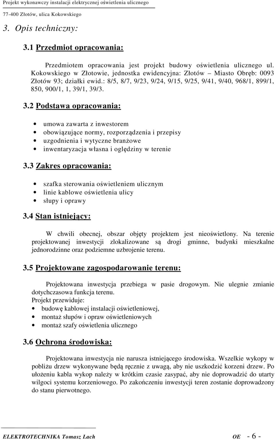 /1, 39/3. 3.2 Podstawa opracowania: umowa zawarta z inwestorem obowiązujące normy, rozporządzenia i przepisy uzgodnienia i wytyczne branżowe inwentaryzacja własna i oględziny w terenie 3.