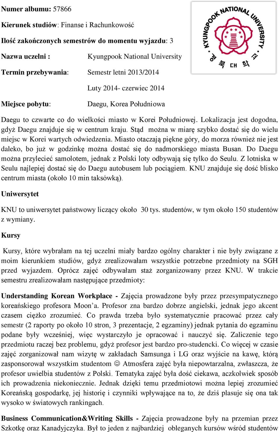 Lokalizacja jest dogodna, gdyż Daegu znajduje się w centrum kraju. Stąd można w miarę szybko dostać się do wielu miejsc w Korei wartych odwiedzenia.