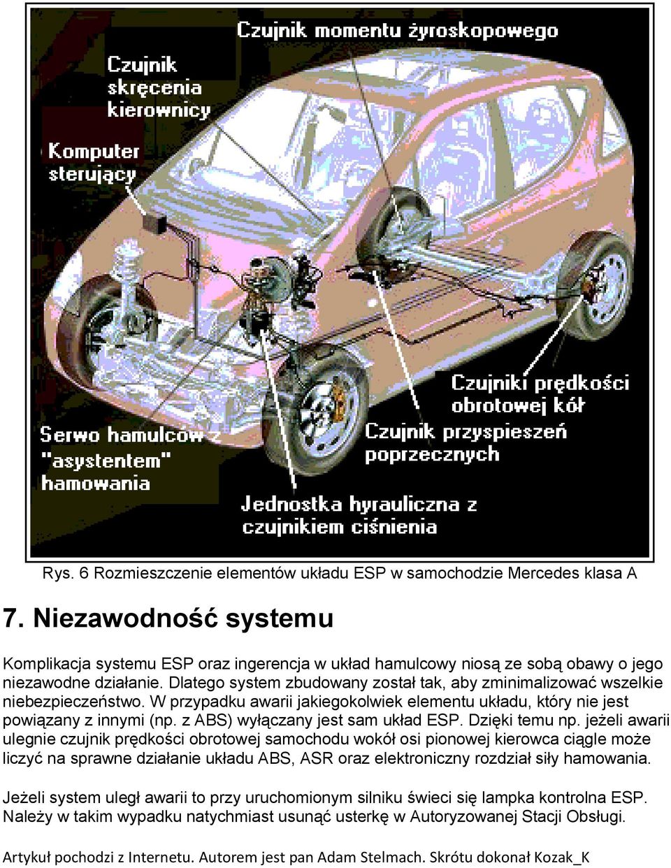 Dlatego system zbudowany został tak, aby zminimalizować wszelkie niebezpieczeństwo. W przypadku awarii jakiegokolwiek elementu układu, który nie jest powiązany z innymi (np.