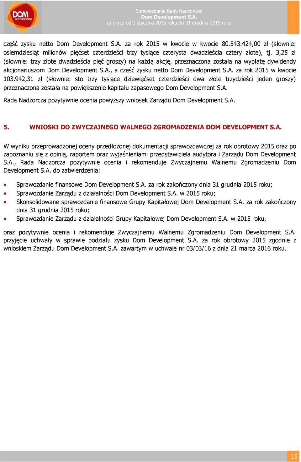 942,31 zł (słownie: sto trzy tysiące dziewięćset czterdzieści dwa złote trzydzieści jeden groszy) przeznaczona została na powiększenie kapitału zapasowego Rada Nadzorcza pozytywnie ocenia powyższy