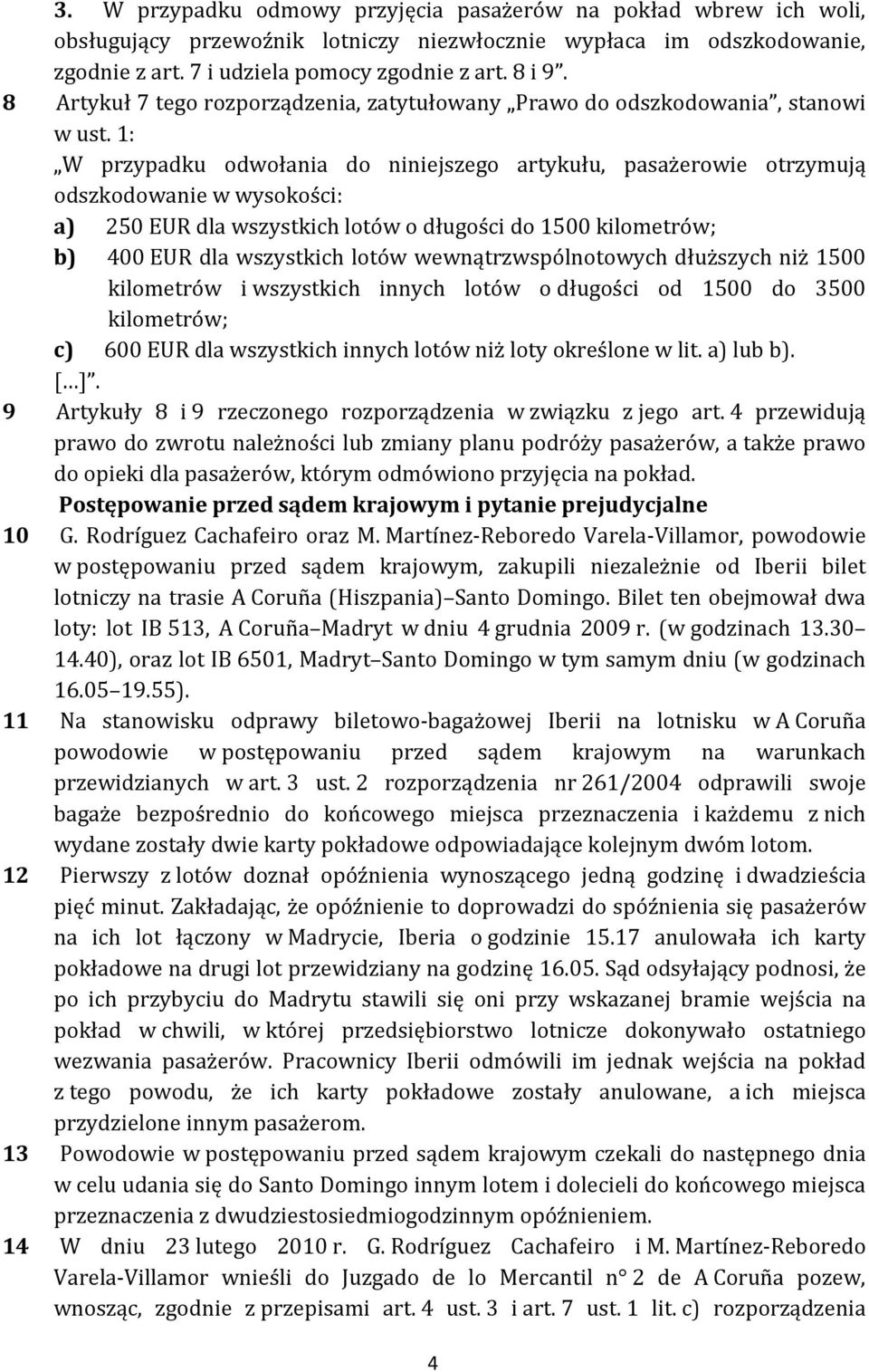 1: W przypadku odwołania do niniejszego artykułu, pasażerowie otrzymują odszkodowanie w wysokości: a) 250 EUR dla wszystkich lotów o długości do 1500 kilometrów; b) 400 EUR dla wszystkich lotów