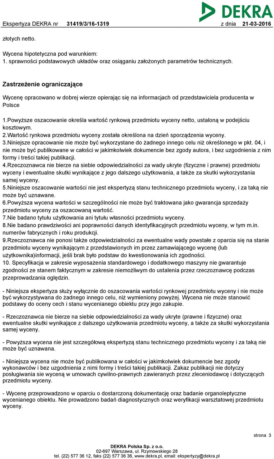 Powyższe oszacowanie określa wartość rynkową przedmiotu wyceny netto, ustaloną w podejściu kosztowym. 2.Wartość rynkowa przedmiotu wyceny została określona na dzień sporządzenia wyceny. 3.