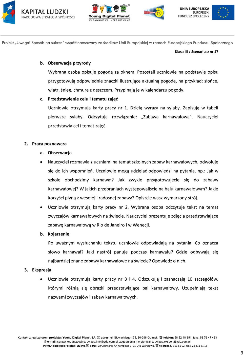 murę z deszczem. Przypinają je w kalendarzu pogody. c. Przedstawienie celu i tematu zajęć Uczniowie otrzymują karty pracy nr 1. Dzielą wyrazy na sylaby. Zapisują w tabeli pierwsze sylaby.