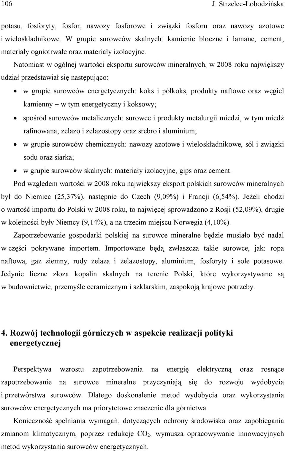 Natomiast w ogólnej wartości eksportu surowców mineralnych, w 2008 roku największy udział przedstawiał się następująco: w grupie surowców energetycznych: koks i półkoks, produkty naftowe oraz węgiel