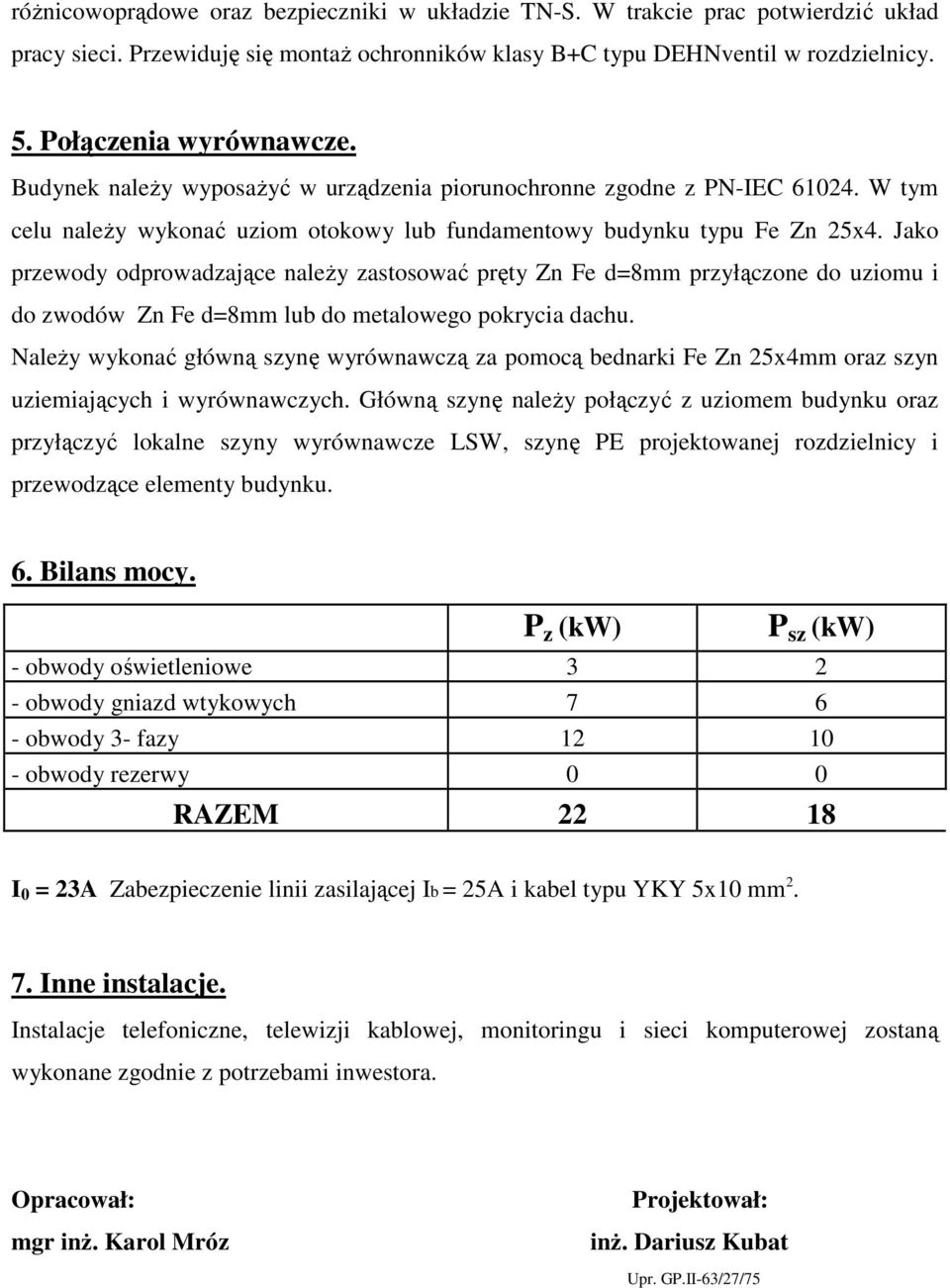 Jako przewody odprowadzające naleŝy zastosować pręty Zn Fe d=8mm przyłączone do uziomu i do zwodów Zn Fe d=8mm lub do metalowego pokrycia dachu.