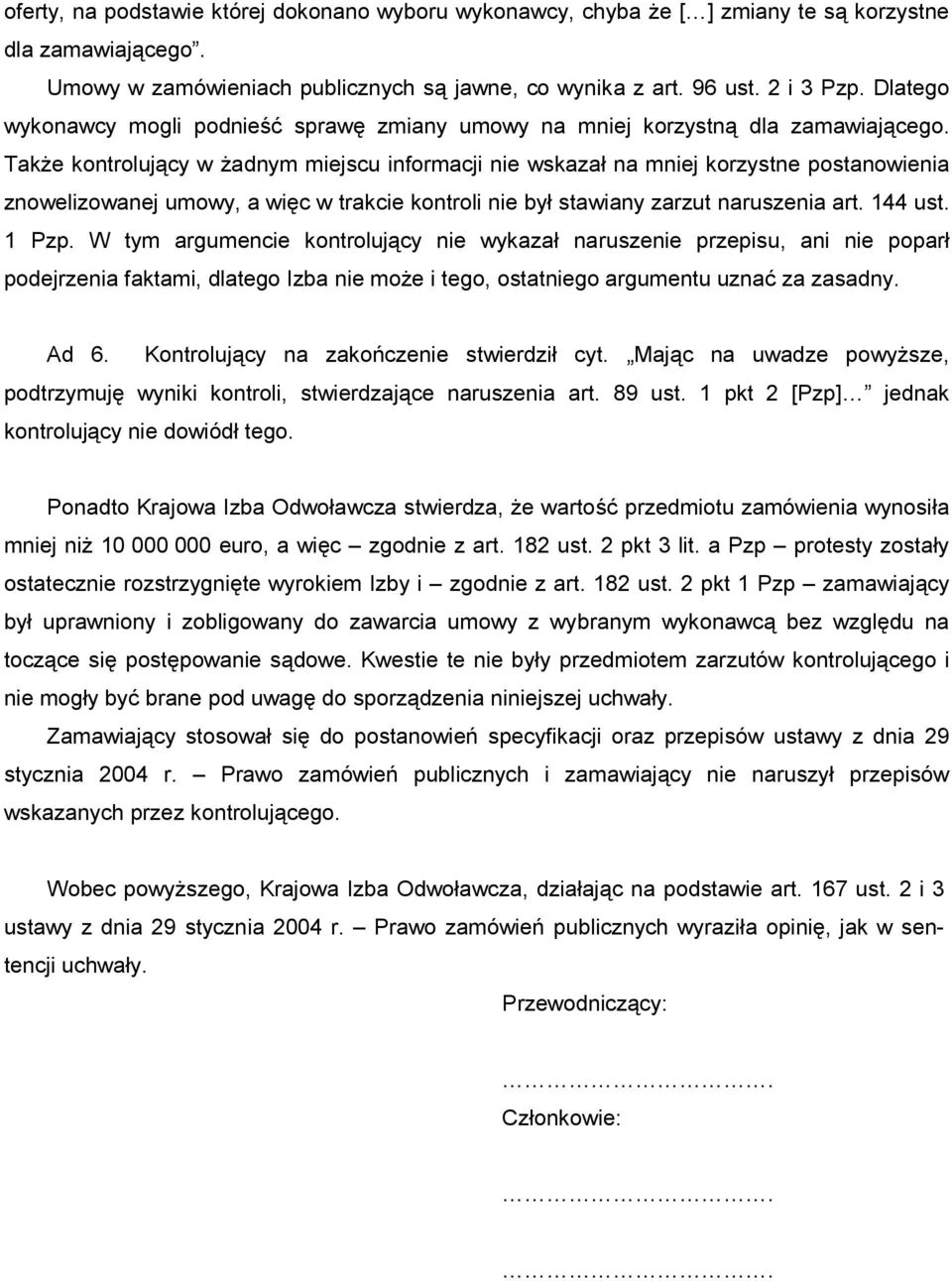 TakŜe kontrolujący w Ŝadnym miejscu informacji nie wskazał na mniej korzystne postanowienia znowelizowanej umowy, a więc w trakcie kontroli nie był stawiany zarzut naruszenia art. 144 ust. 1 Pzp.