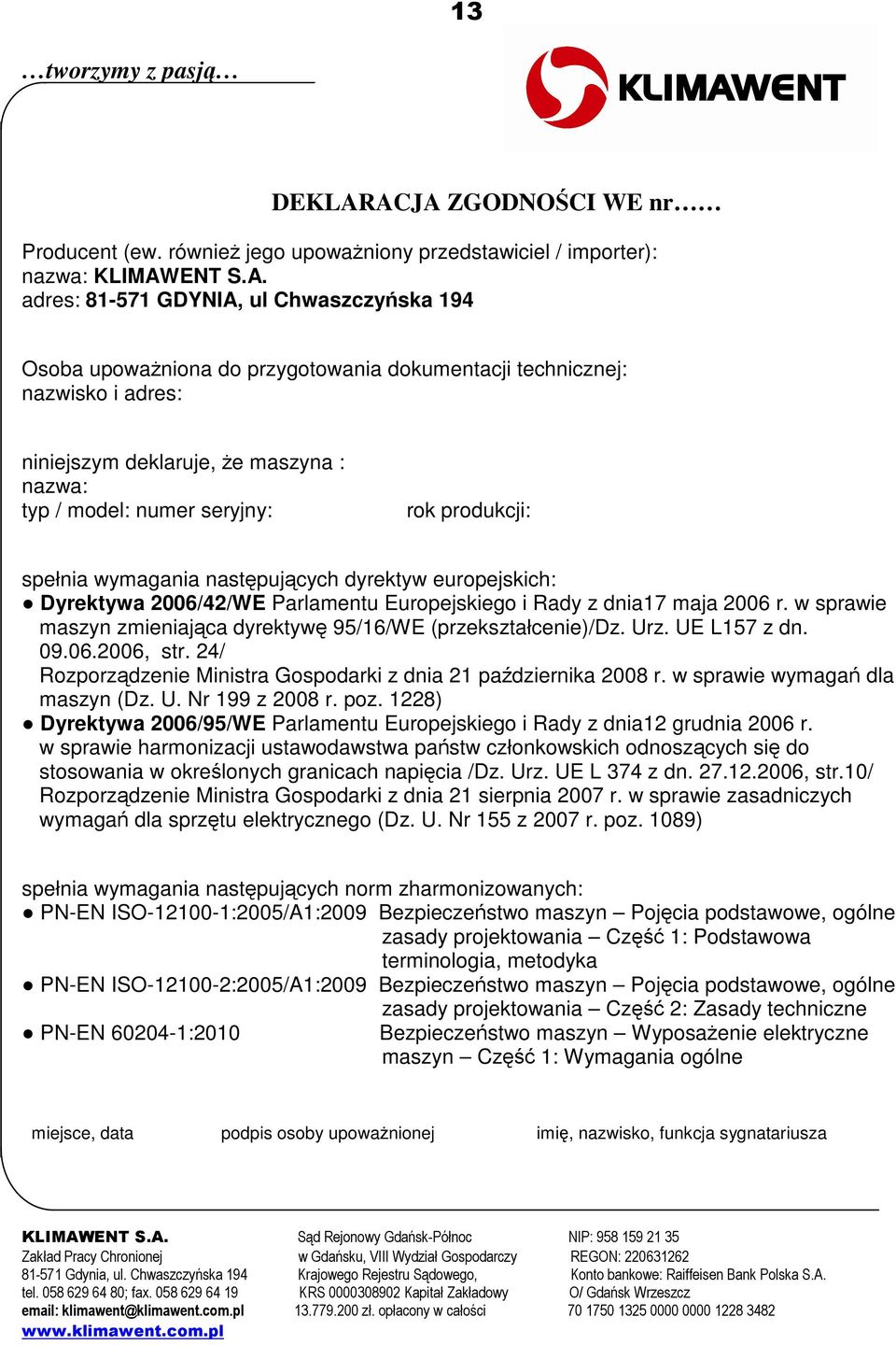 dokumentacji technicznej: nazwisko i adres: niniejszym deklaruje, że maszyna : nazwa: typ / model: numer seryjny: rok produkcji: spełnia wymagania następujących dyrektyw europejskich: Dyrektywa