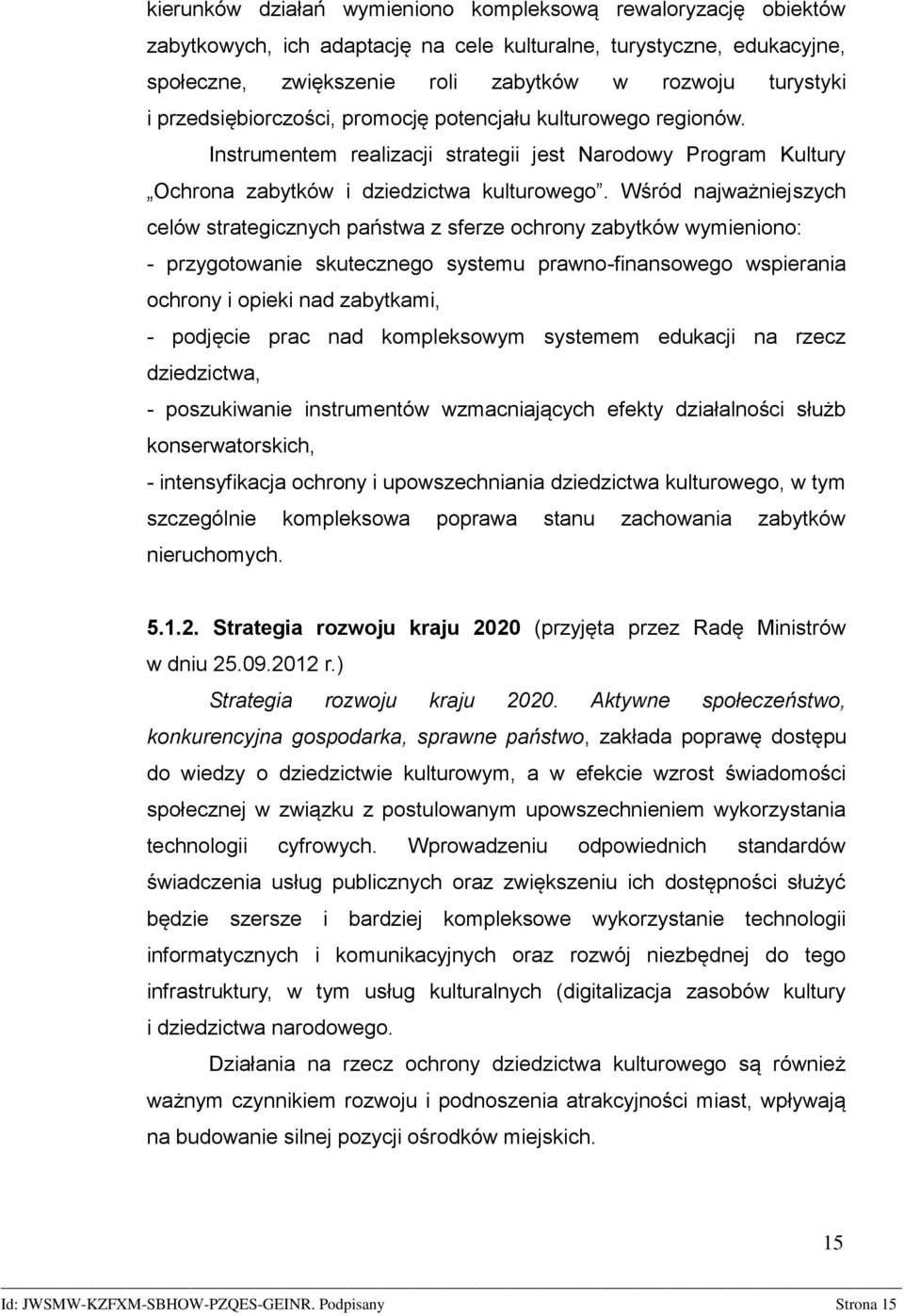 Wśród najważniejszych celów strategicznych państwa z sferze ochrony zabytków wymieniono: - przygotowanie skutecznego systemu prawno-finansowego wspierania ochrony i opieki nad zabytkami, - podjęcie