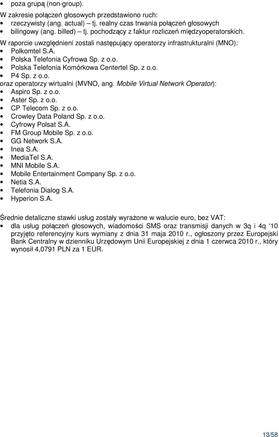 z o.o. P4 Sp. z o.o. oraz operatorzy wirtualni (MVNO, ang. Mobile Virtual Network Operator): Aspiro Sp. z o.o. Aster Sp. z o.o. CP Telecom Sp. z o.o. Crowley Data Poland Sp. z o.o. Cyfrowy Polsat S.A. FM Group Mobile Sp.