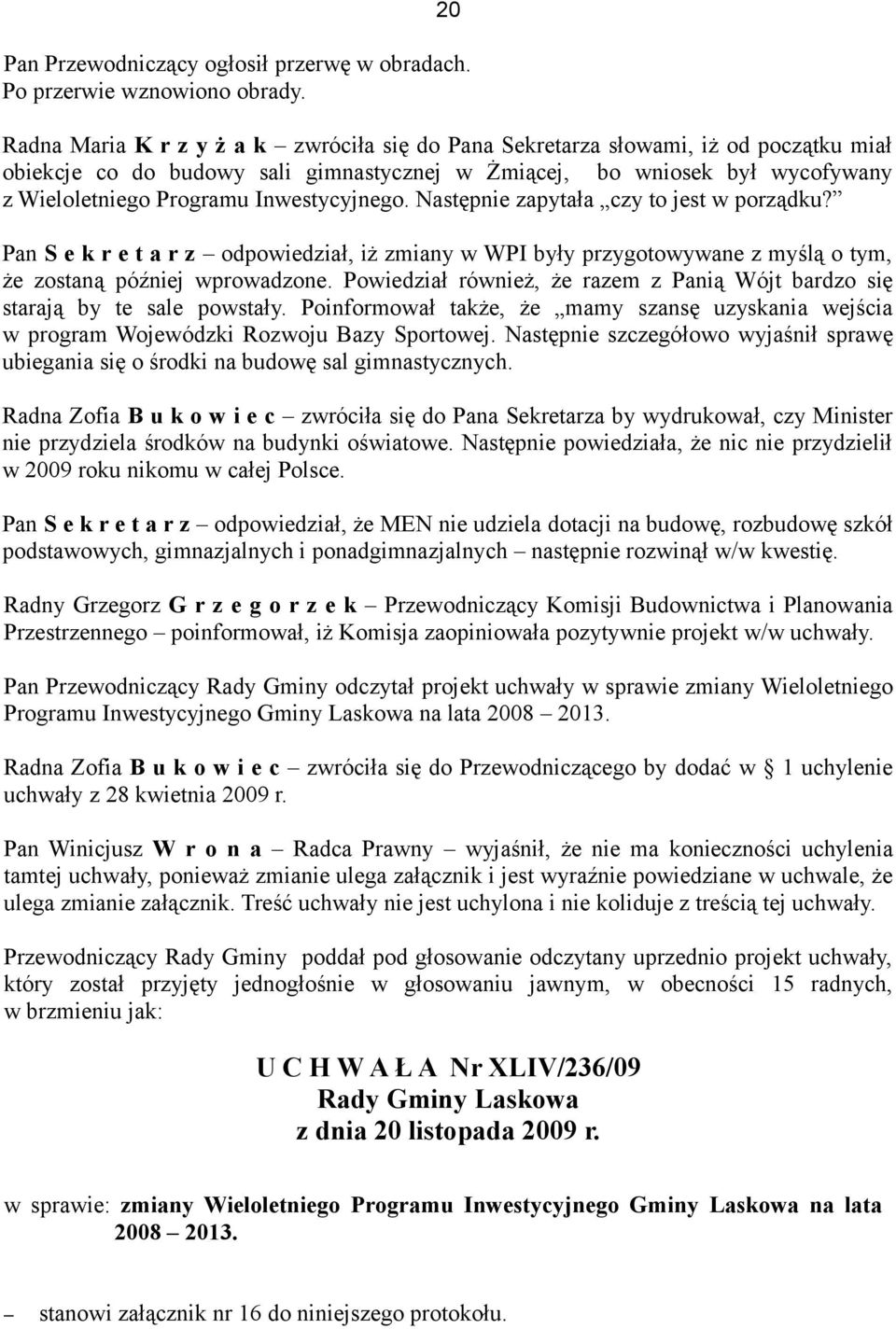 Inwestycyjnego. Następnie zapytała czy to jest w porządku? Pan S e k r e t a r z odpowiedział, iż zmiany w WPI były przygotowywane z myślą o tym, że zostaną później wprowadzone.