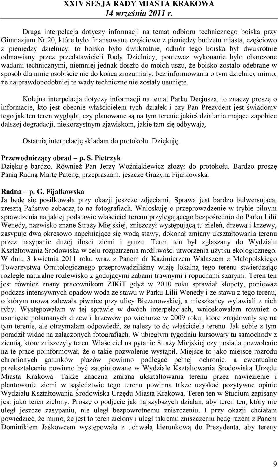 że boisko zostało odebrane w sposób dla mnie osobiście nie do końca zrozumiały, bez informowania o tym dzielnicy mimo, że najprawdopodobniej te wady techniczne nie zostały usunięte.