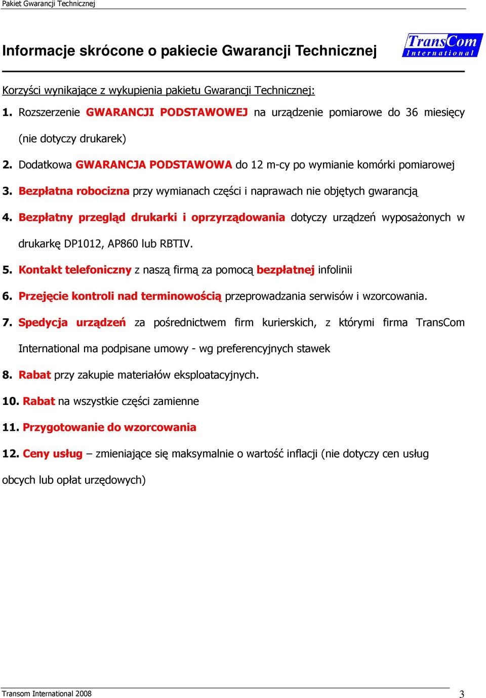 Bezpłatna robocizna przy wymianach części i naprawach nie objętych gwarancją 4. Bezpłatny przegląd drukarki i oprzyrządowania dotyczy urządzeń wyposaŝonych w drukarkę DP1012, AP860 lub RBTIV. 5.