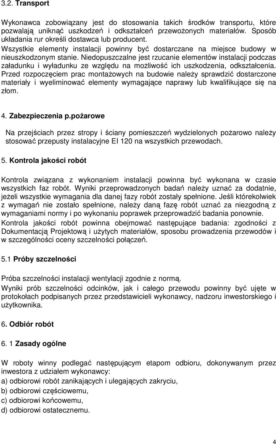 Niedopuszczalne jest rzucanie elementów instalacji podczas załadunku i wyładunku ze względu na możliwość ich uszkodzenia, odkształcenia.