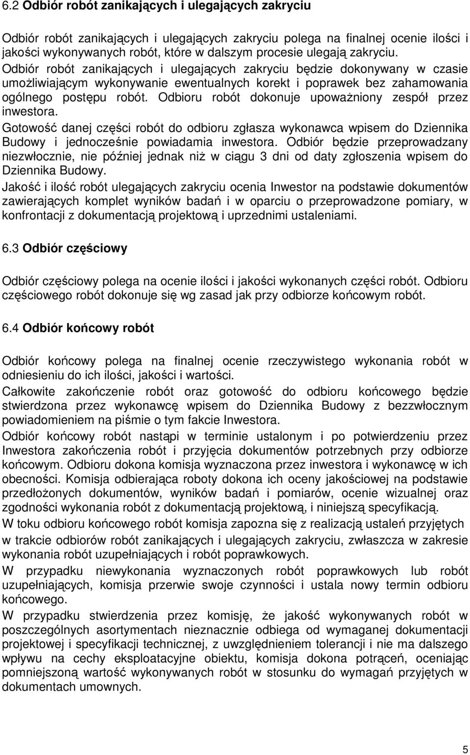 Odbioru robót dokonuje upoważniony zespół przez inwestora. Gotowość danej części robót do odbioru zgłasza wykonawca wpisem do Dziennika Budowy i jednocześnie powiadamia inwestora.