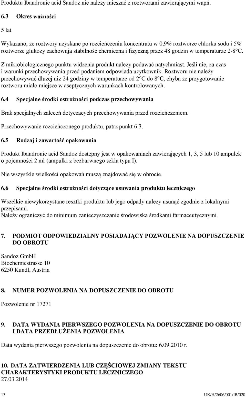 temperaturze 2-8 C. Z mikrobiologicznego punktu widzenia produkt należy podawać natychmiast. Jeśli nie, za czas i warunki przechowywania przed podaniem odpowiada użytkownik.