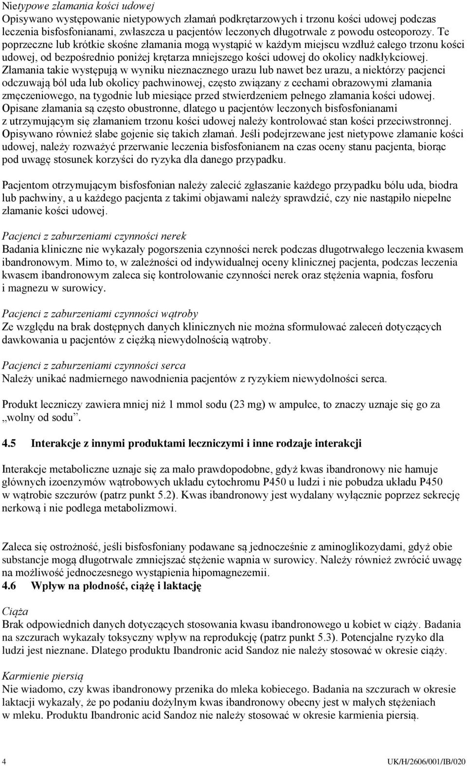 Te poprzeczne lub krótkie skośne złamania mogą wystąpić w każdym miejscu wzdłuż całego trzonu kości udowej, od bezpośrednio poniżej krętarza mniejszego kości udowej do okolicy nadkłykciowej.