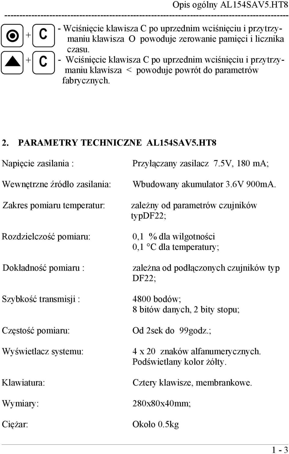 HT8 Napięcie zasilania : Wewnętrzne źródło zasilania: Zakres pomiaru temperatur: Rozdzielczość pomiaru: Dokładność pomiaru : Szybkość transmisji : Częstość pomiaru: Wyświetlacz systemu: Klawiatura: