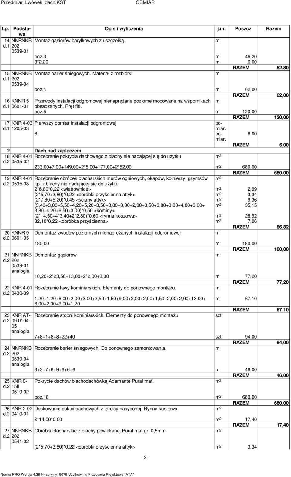 4 62,00 RAZEM 62,00 Przewody instalacji odgroowej nienaprężane pozioe ocowane na wspornikach obsadzanych. Pręt fi8. poz.5 120,00 RAZEM 120,00 poiar. 6 poiar. 2 Dach nad zaplecze.