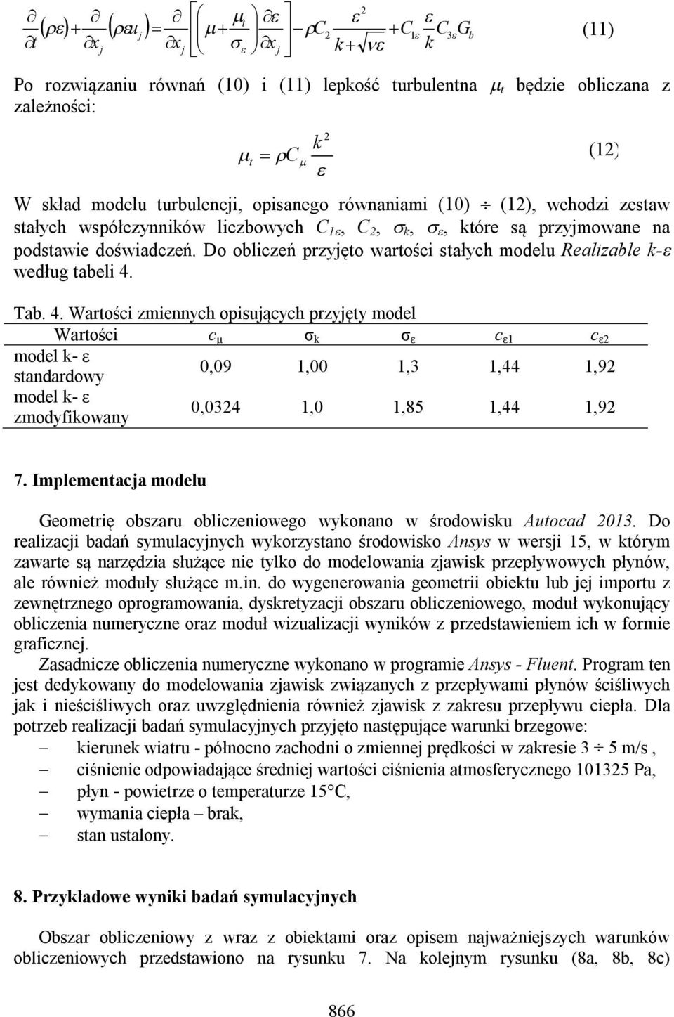 Tab. 4. Warośc zmennych opsących przyęy model Warośc c µ σ σ ε c ε1 c ε model - ε sandardowy 0,09 1,00 1,3 1,44 1,9 model - ε zmodyfowany 0,034 1,0 1,85 1,44 1,9 7.