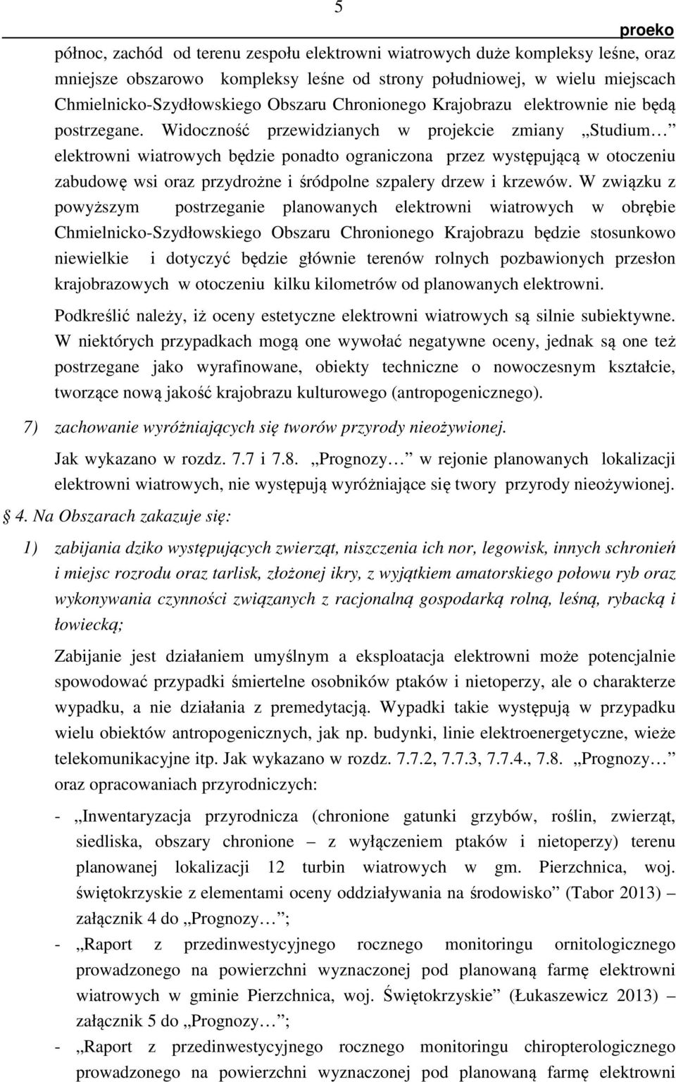 Widoczność przewidzianych w projekcie zmiany Studium elektrowni wiatrowych będzie ponadto ograniczona przez występującą w otoczeniu zabudowę wsi oraz przydrożne i śródpolne szpalery drzew i krzewów.