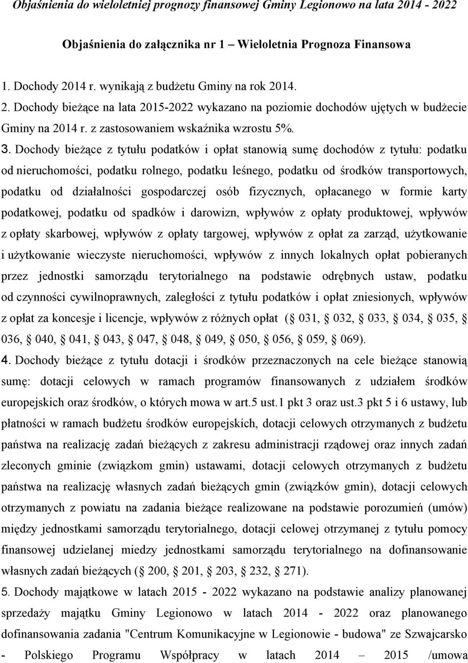 Dochody bieżące z tytułu podatków i opłat stanowią sumę dochodów z tytułu: podatku od nieruchomości, podatku rolnego, podatku leśnego, podatku od środków transportowych, podatku od działalności