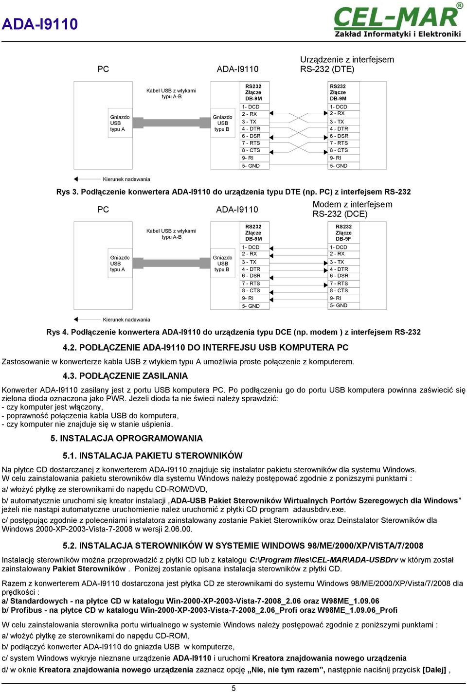 PC) z interfejsem RS-232 PC Gniazdo typu A Kierunek nadawania Kabel z wtykami typu A-B Rys 4. Podłączenie konwertera ADA-I9110 do urządzenia typu DCE (np. modem ) z interfejsem RS-232 4.2. PODŁĄCZENIE ADA-I9110 DO INTERFEJSU KOMPUTERA PC Zastosowanie w konwerterze kabla z wtykiem typu A umożliwia proste połączenie z komputerem.