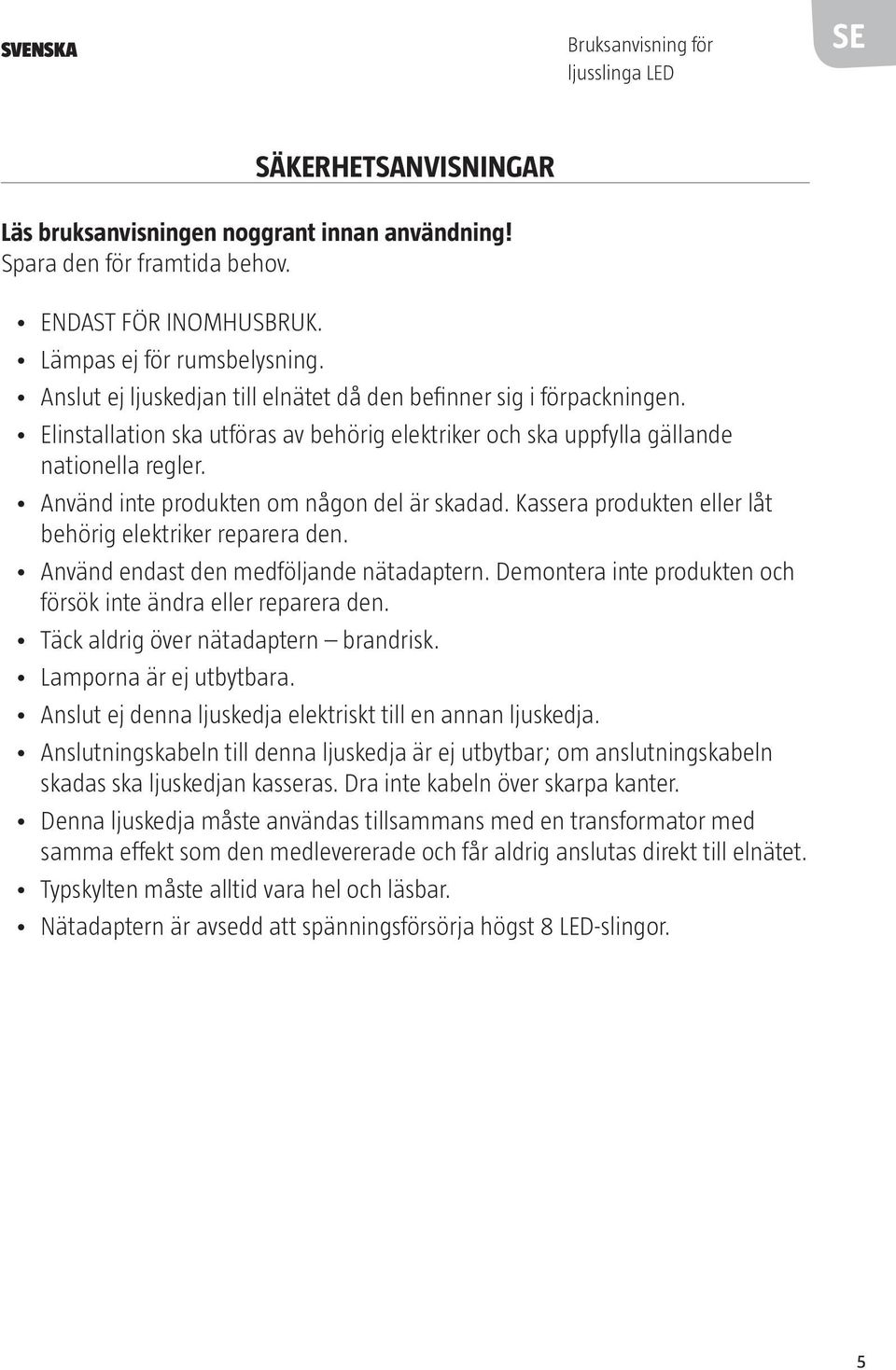 Använd inte produkten om någon del är skadad. Kassera produkten eller låt behörig elektriker reparera den. Använd endast den medföljande nätadaptern.