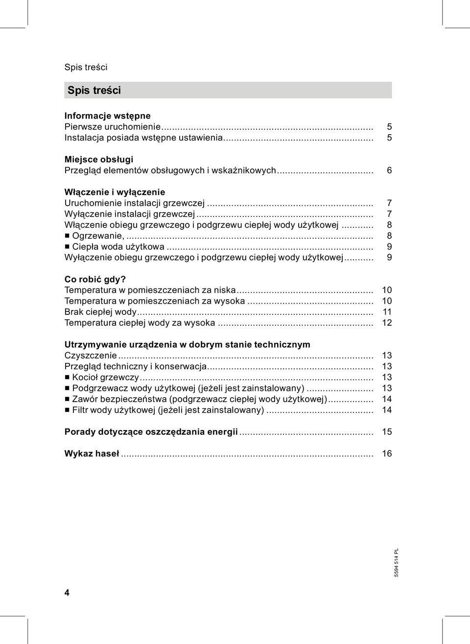 .. 8 & Ciepła wodaużytkowa... 9 Wyłączenie obiegu grzewczego i podgrzewu ciepłej wody użytkowej... 9 Co robić gdy? Temperatura w pomieszczeniach za niska... 10 Temperatura w pomieszczeniach za wysoka.