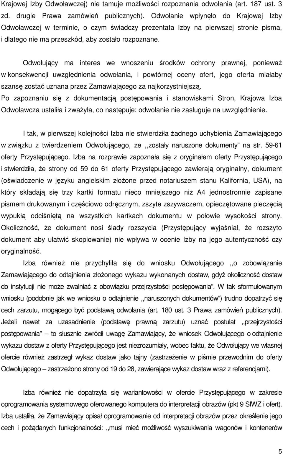 Odwołujący ma interes we wnoszeniu środków ochrony prawnej, poniewaŝ w konsekwencji uwzględnienia odwołania, i powtórnej oceny ofert, jego oferta miałaby szansę zostać uznana przez Zamawiającego za