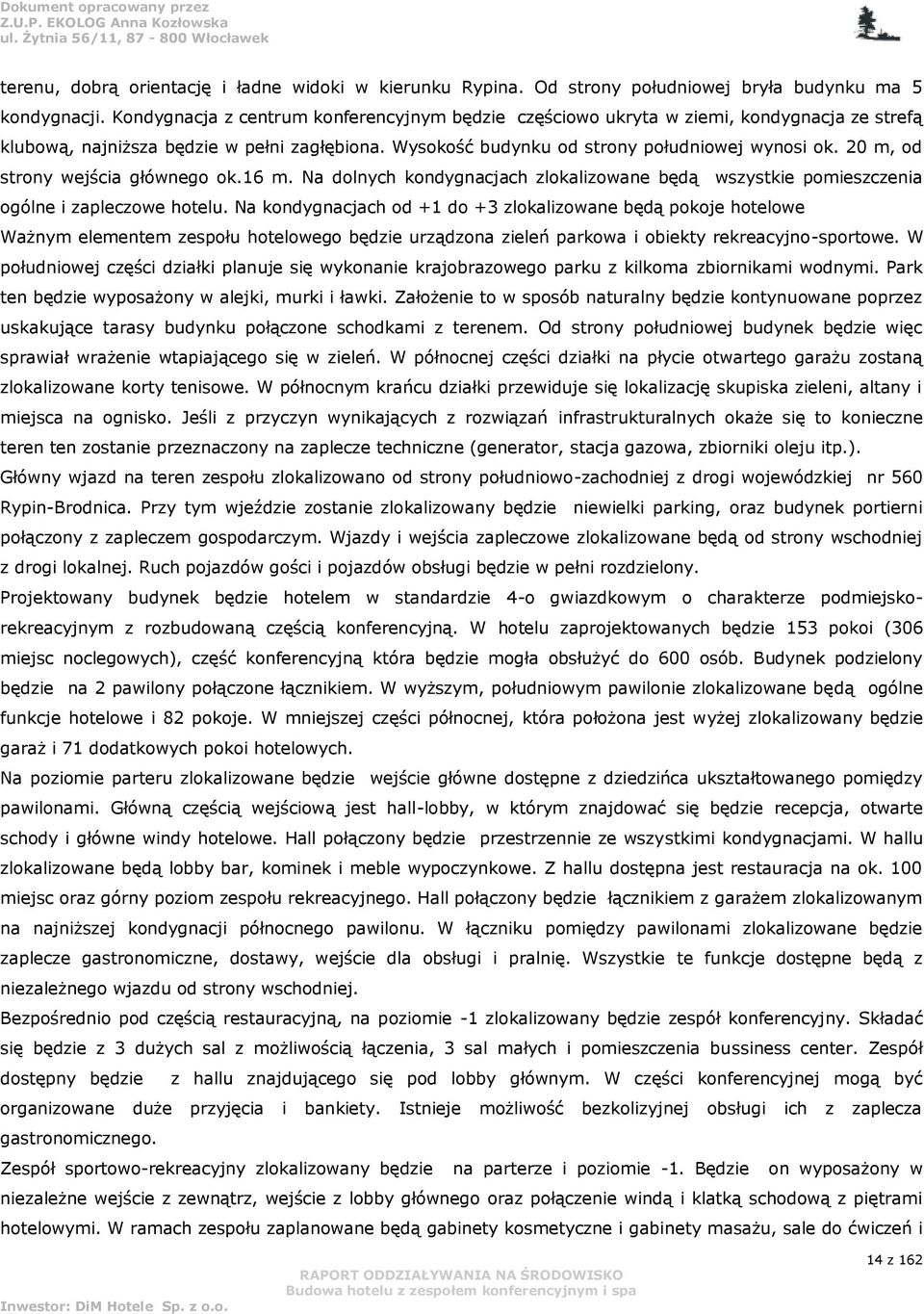 20 m, od strony wejścia głównego ok.16 m. Na dolnych kondygnacjach zlokalizowane będą wszystkie pomieszczenia ogólne i zapleczowe hotelu.