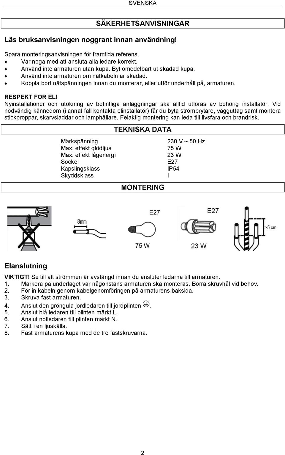 RESPEKT FÖR EL! Nyinstallationer och utökning av befintliga anläggningar ska alltid utföras av behörig installatör.