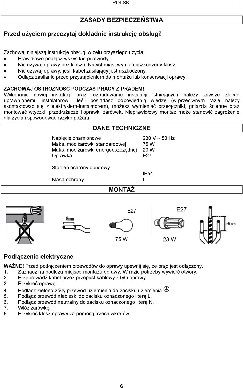 ZACHOWAJ OSTROŻNOŚĆ PODCZAS PRACY Z PRĄDEM! Wykonanie nowej instalacji oraz rozbudowanie instalacji istniejących należy zawsze zlecać uprawnionemu instalatorowi.