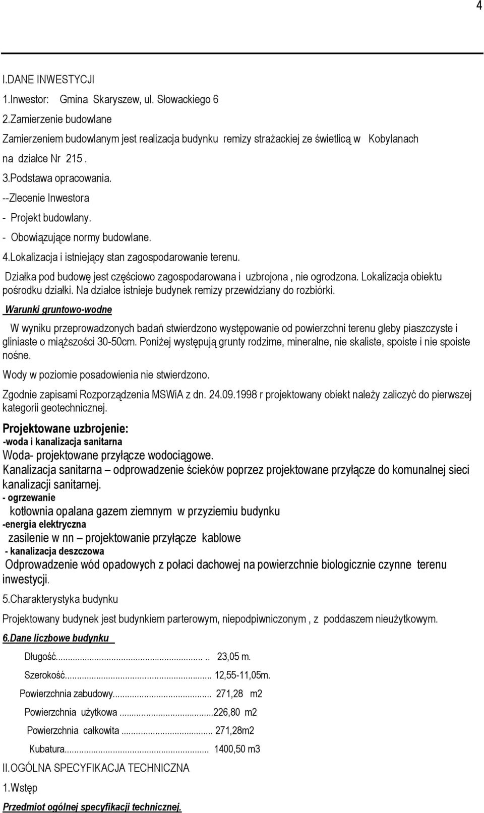 - Obowiązujące normy budowlane. 4.Lokalizacja i istniejący stan zagospodarowanie terenu. Działka pod budowę jest częściowo zagospodarowana i uzbrojona, nie ogrodzona.