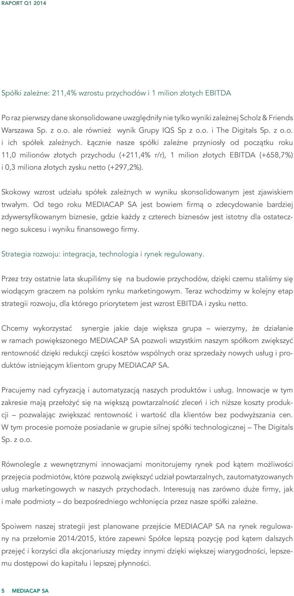 Łącznie nasze spółki zależne przyniosły od początku roku 11,0 milionów złotych przychodu (+211,4% r/r), 1 milion złotych EBITDA (+658,7%) i 0,3 miliona złotych zysku netto (+297,2%).