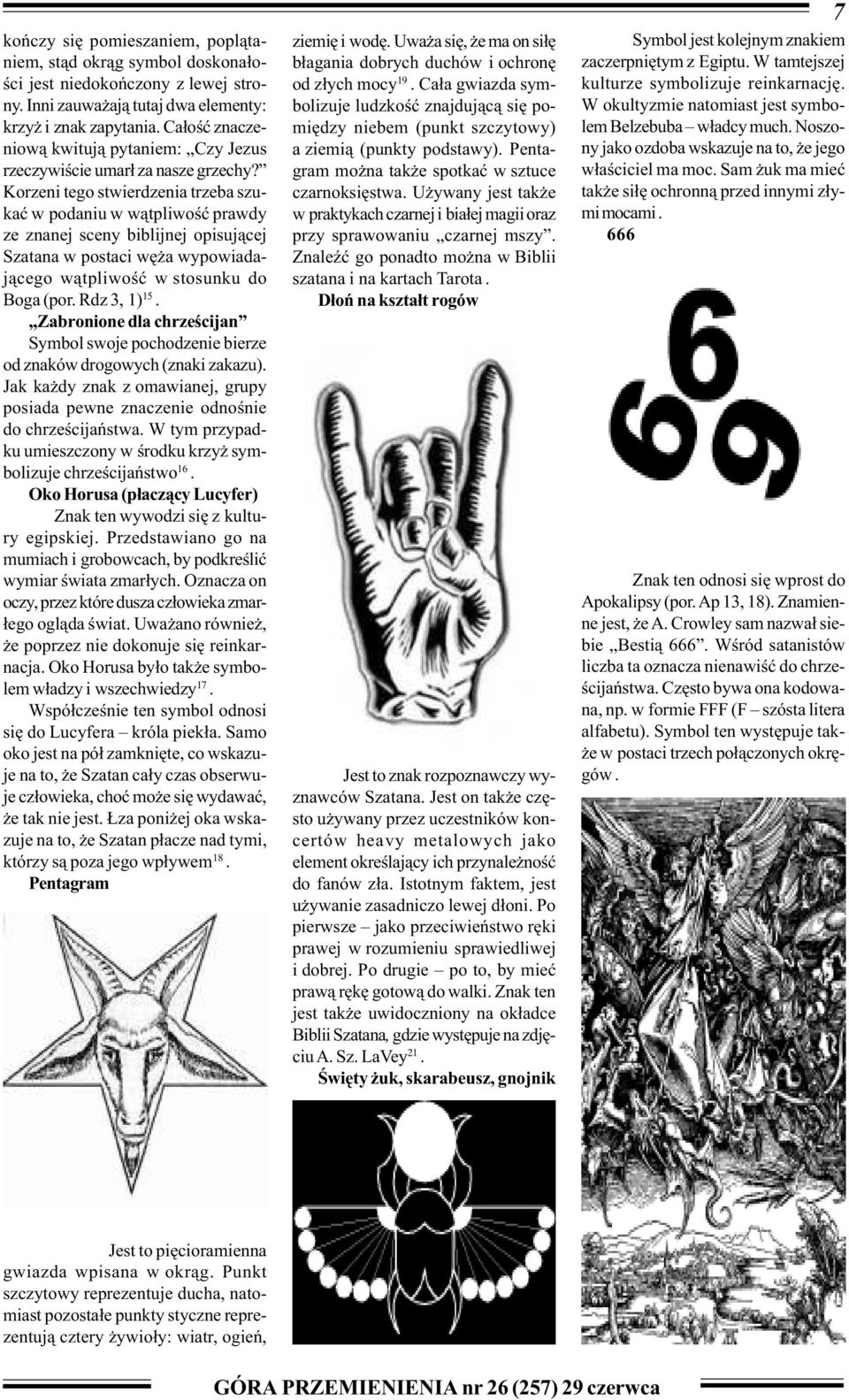 Korzeni tego stwierdzenia trzeba szukaæ w podaniu w w¹tpliwoœæ prawdy ze znanej sceny biblijnej opisuj¹cej Szatana w postaci wê a wypowiadaj¹cego w¹tpliwoœæ w stosunku do Boga (por. Rdz 3, 1) 15.