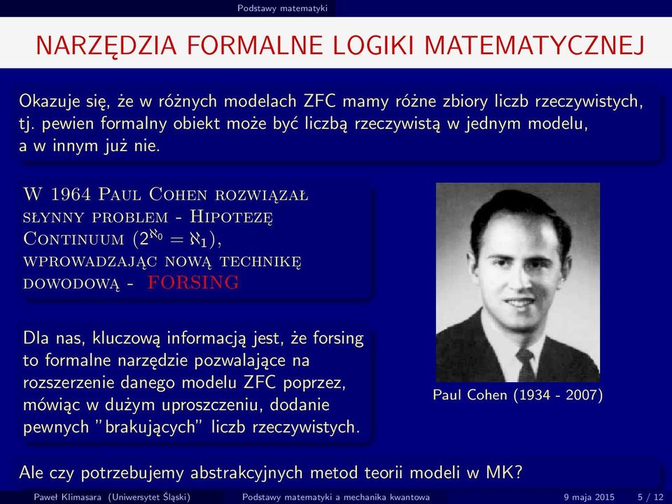 W 1964 Paul Cohen rozwiązał słynny problem - Hipotezę Continuum (2 ℵ0 = ℵ 1 ), wprowadzając nową technikę dowodową - FORSING Dla nas, kluczową informacją jest, że forsing to formalne