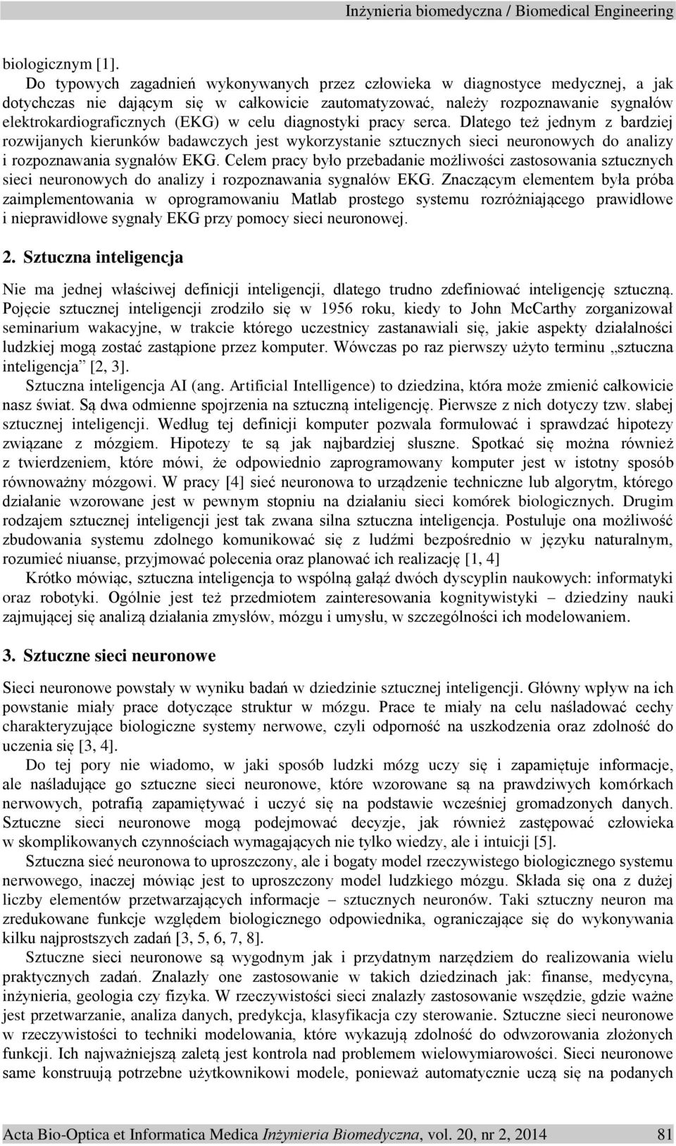 w celu diagnostyki pracy serca. Dlatego też jednym z bardziej rozwijanych kierunków badawczych jest wykorzystanie sztucznych sieci neuronowych do analizy i rozpoznawania sygnałów EKG.