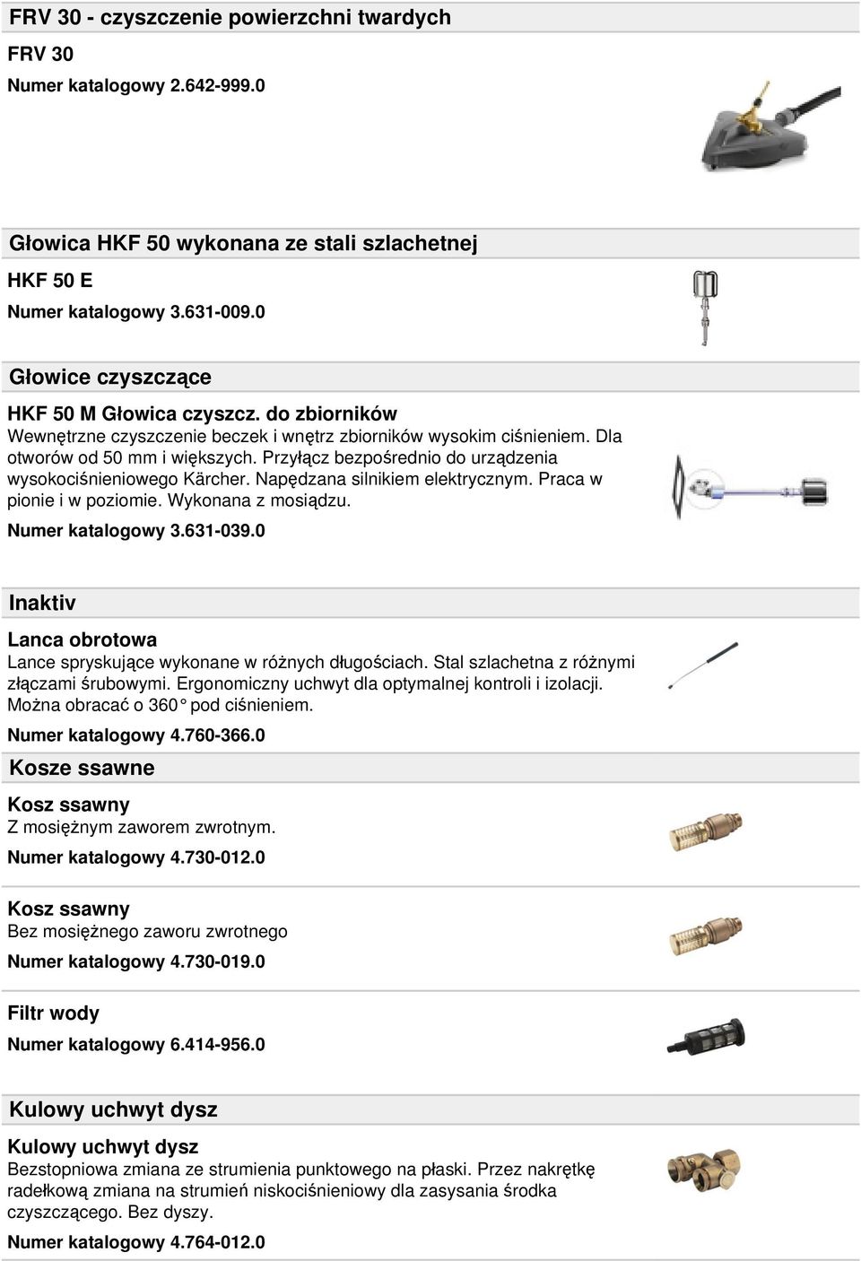 Przyłącz bezpośrednio do urządzenia wysokociśnieniowego Kärcher. Napędzana silnikiem elektrycznym. Praca w pionie i w poziomie. Wykonana z mosiądzu. Numer katalogowy 3.631-039.